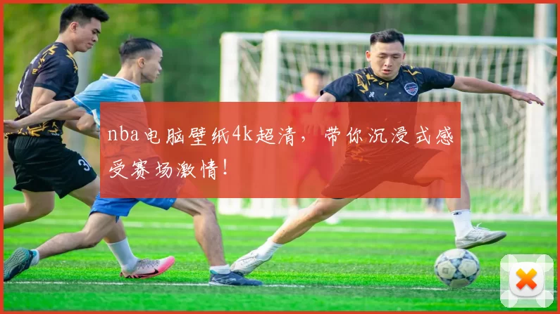nba电脑壁纸4k超清,带你沉浸式感受赛场激情!