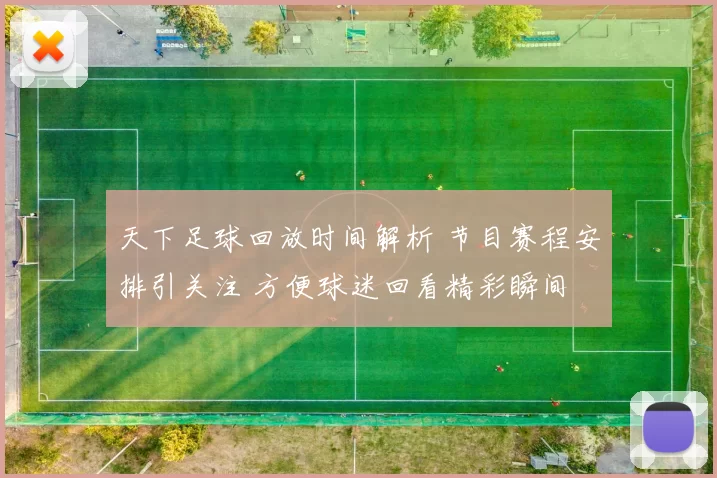 天下足球回放时间解析 节目赛程安排引关注 方便球迷回看精彩瞬间