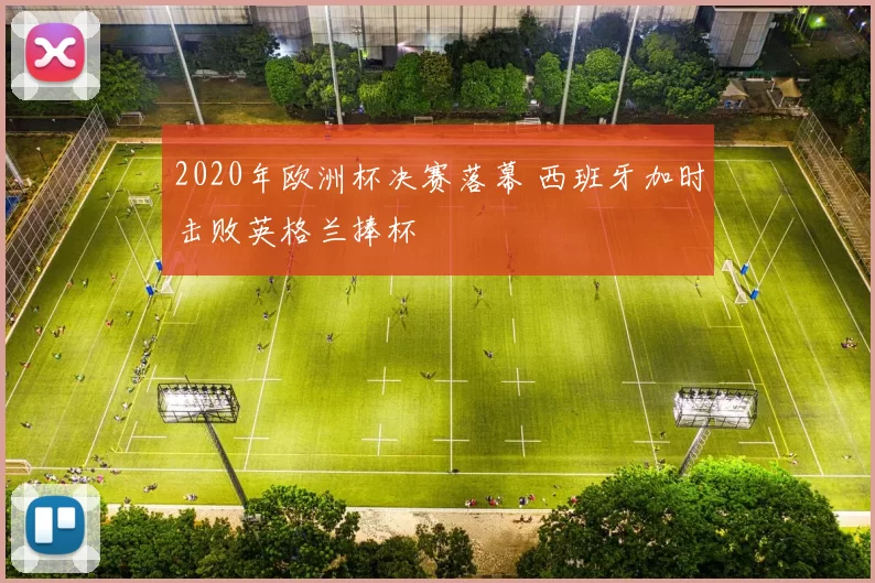 2020年欧洲杯决赛落幕 西班牙加时击败英格兰捧杯