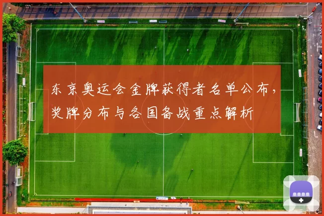 东京奥运会金牌获得者名单公布，奖牌分布与各国备战重点解析