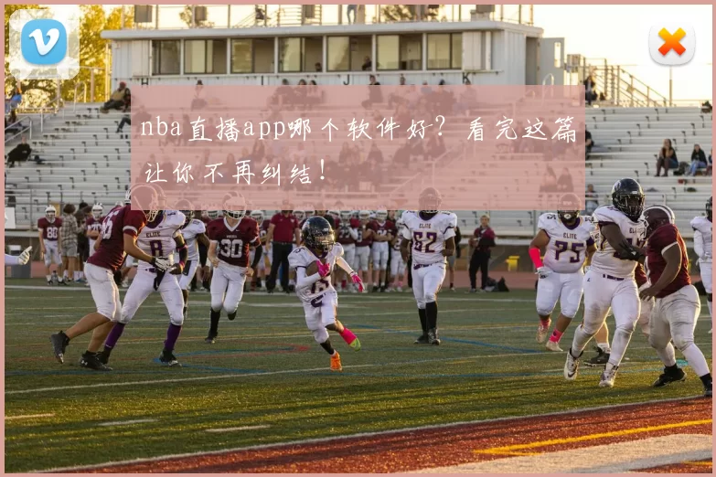nba直播app哪个软件好？看完这篇让你不再纠结！