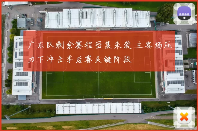 广东队剩余赛程密集来袭 主客场压力下冲击季后赛关键阶段