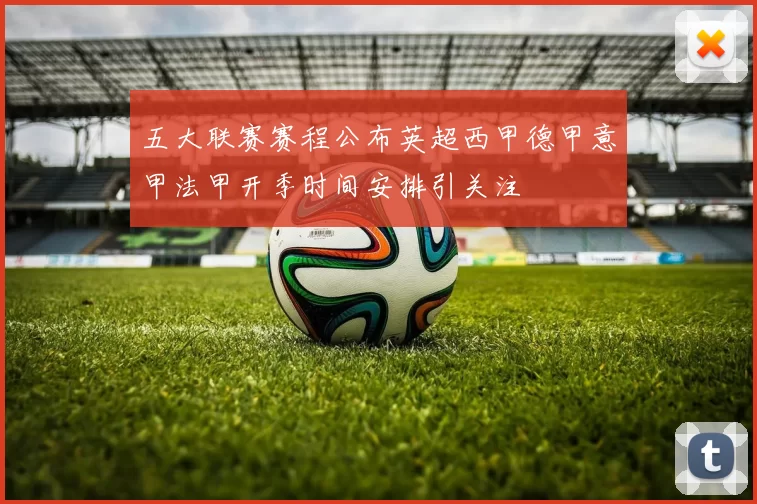 五大联赛赛程公布英超西甲德甲意甲法甲开季时间安排引关注