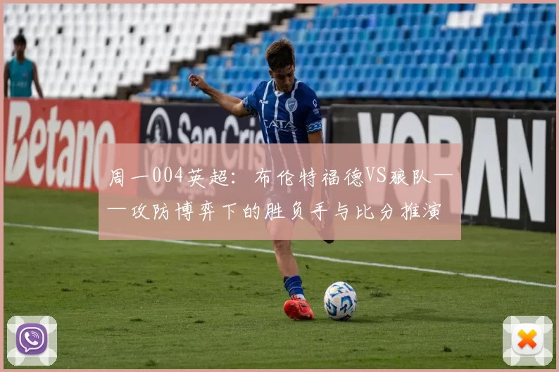 周一004英超：布伦特福德VS狼队——攻防博弈下的胜负手与比分推演_防守_进攻_中场