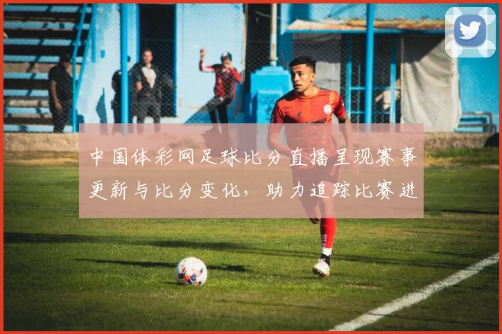 中国体彩网足球比分直播呈现赛事更新与比分变化,助力追踪比赛进程与赛果影响