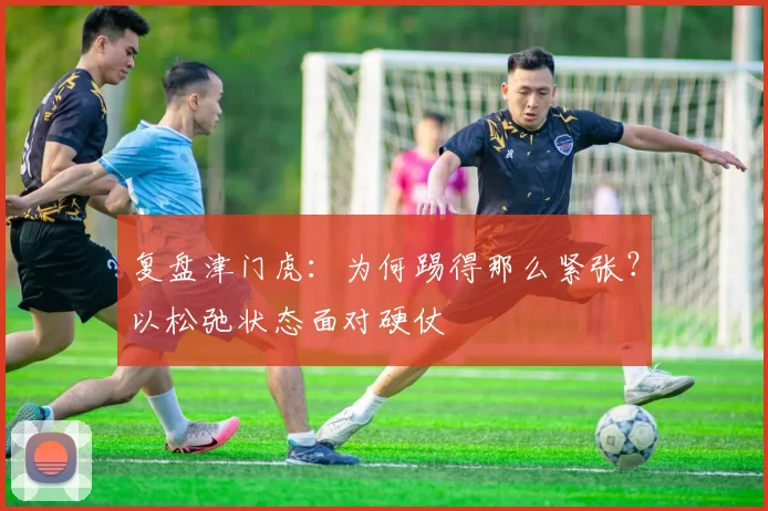 复盘津门虎:为何踢得那么紧张?以松弛状态面对硬仗