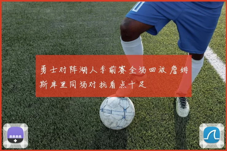 勇士对阵湖人季前赛全场回放 詹姆斯库里同场对抗看点十足