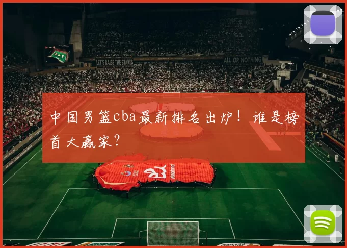 中国男篮cba最新排名出炉！谁是榜首大赢家？