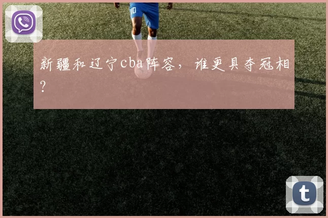 新疆和辽宁cba阵容，谁更具夺冠相？