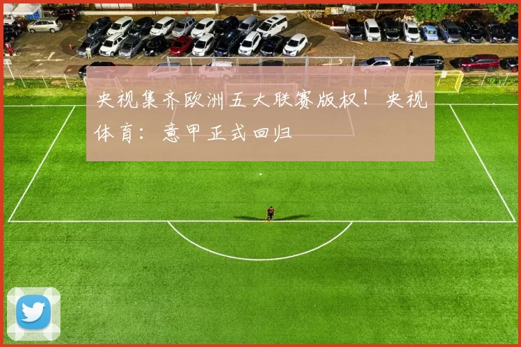 央视集齐欧洲五大联赛版权！央视体育：意甲正式回归