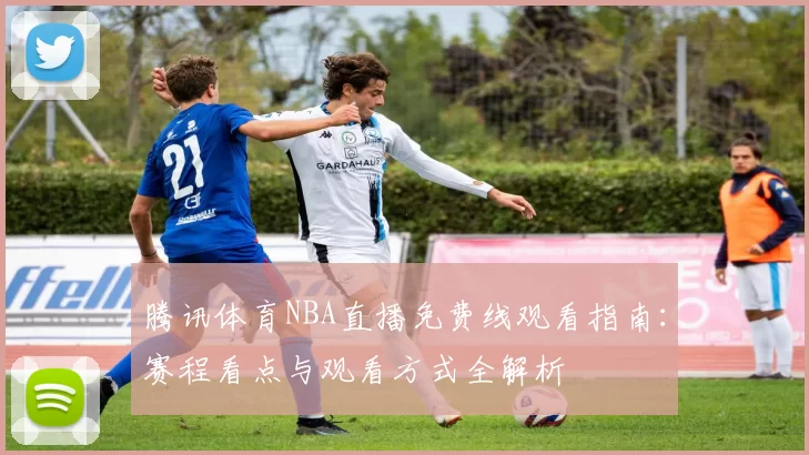 腾讯体育NBA直播免费线观看指南：赛程看点与观看方式全解析