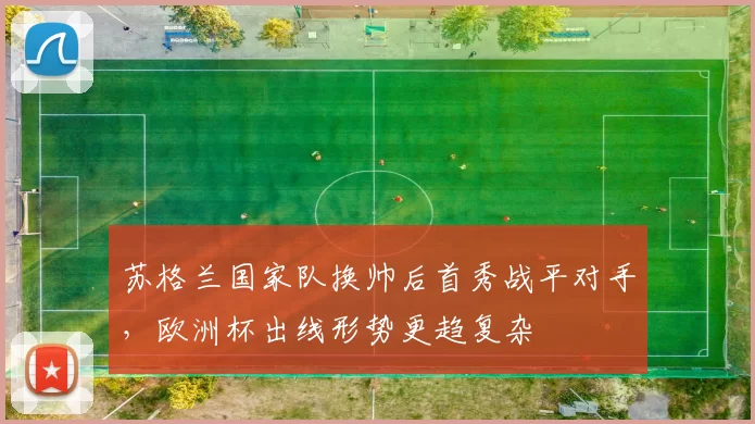 苏格兰国家队换帅后首秀战平对手，欧洲杯出线形势更趋复杂