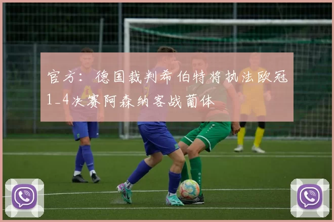 官方：德国裁判希伯特将执法欧冠1_4决赛阿森纳客战葡体
