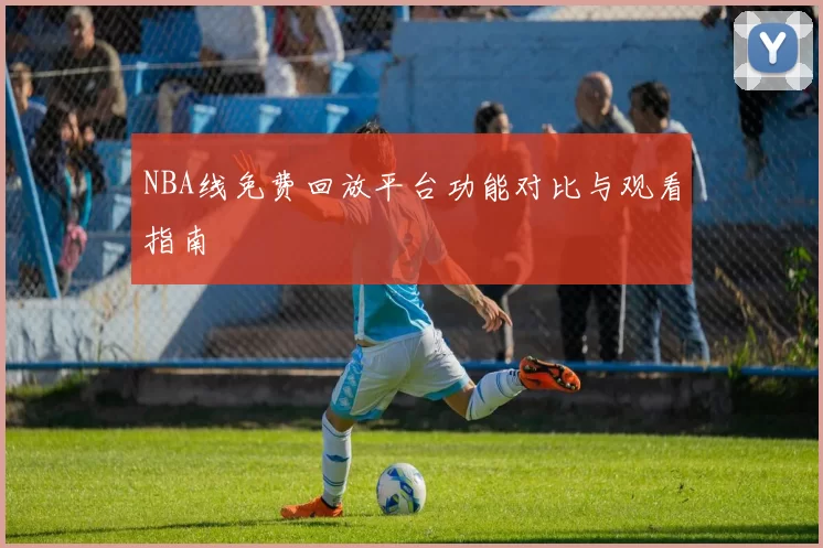 NBA线免费回放平台功能对比与观看指南