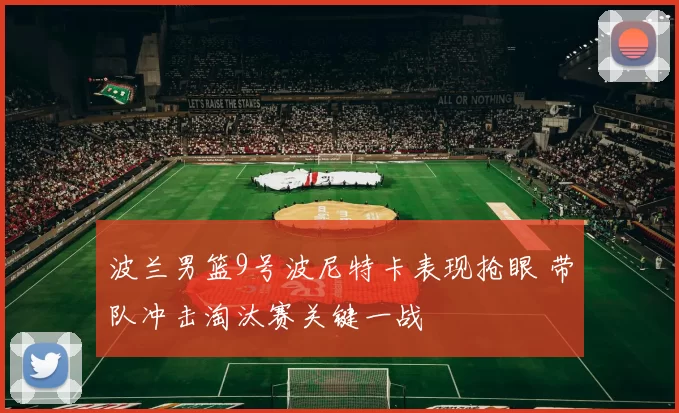 波兰男篮9号波尼特卡表现抢眼 带队冲击淘汰赛关键一战