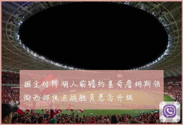 掘金对阵湖人前瞻约基奇詹姆斯领衔西部焦点战胜负悬念升级