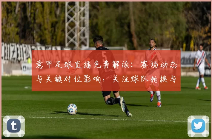 意甲足球直播免费解读：赛场动态与关键对位影响，关注球队轮换与伤停名单