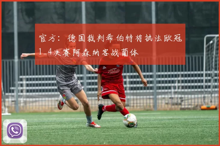 官方:德国裁判希伯特将执法欧冠1_4决赛阿森纳客战葡体
