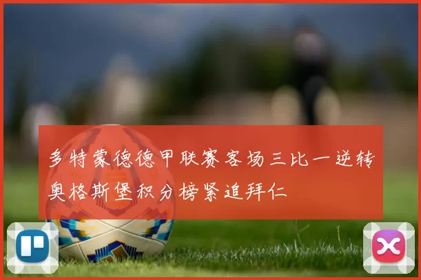 多特蒙德德甲联赛客场三比一逆转奥格斯堡积分榜紧追拜仁