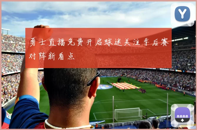 勇士直播免费开启球迷关注季后赛对阵新看点