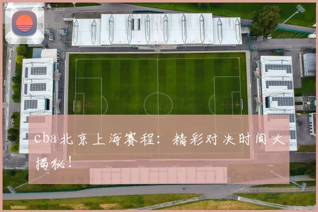 cba北京上海赛程：精彩对决时间大揭秘！