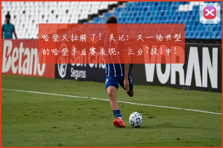 哈登又拉胯了！美记：又一场典型的哈登季后赛表现，三分7投1中！