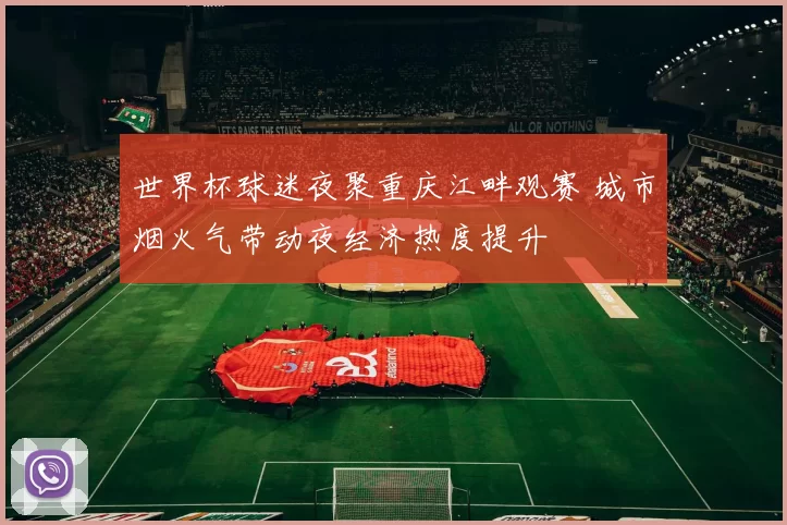 世界杯球迷夜聚重庆江畔观赛 城市烟火气带动夜经济热度提升