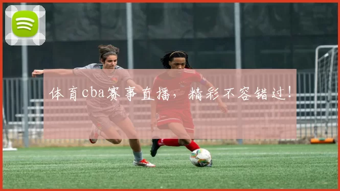 体育cba赛事直播,精彩不容错过!