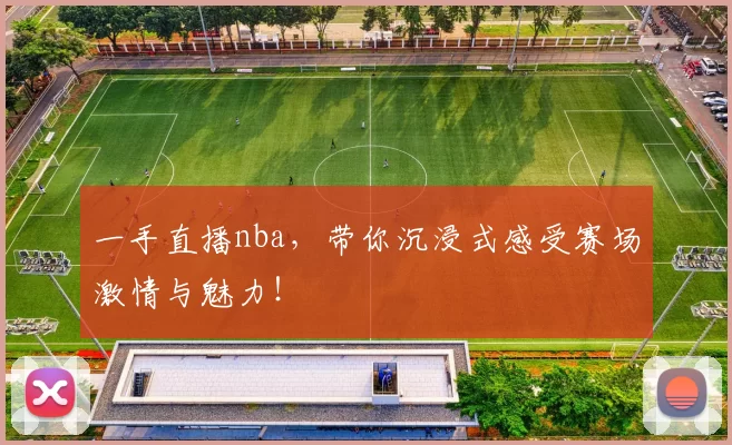 一手直播nba，带你沉浸式感受赛场激情与魅力！