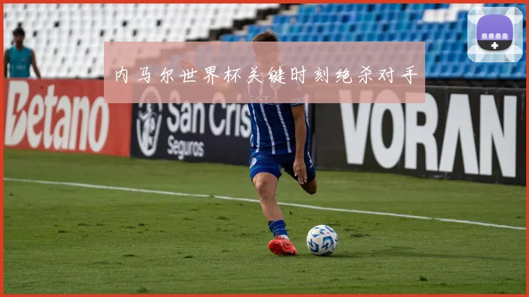 内马尔世界杯关键时刻绝杀对手