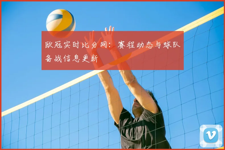 欧冠实时比分网：赛程动态与球队备战信息更新