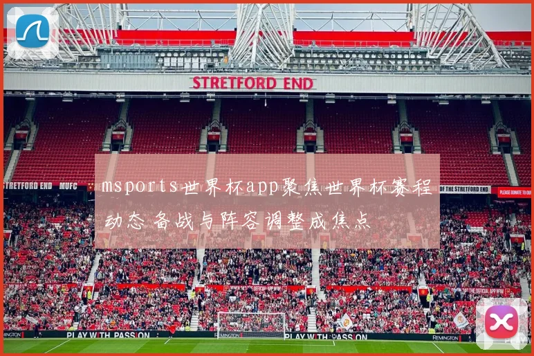 msports世界杯app聚焦世界杯赛程动态 备战与阵容调整成焦点