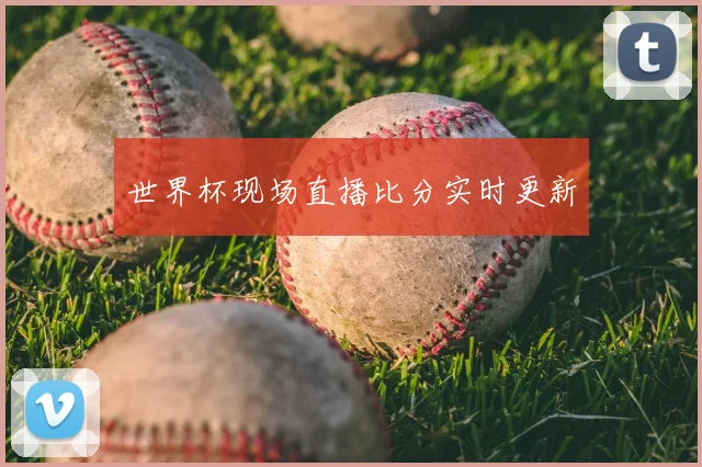 世界杯现场直播比分实时更新