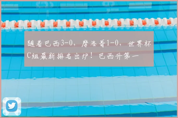 随着巴西3-0，摩洛哥1-0，世界杯C组最新排名出炉！巴西升第一