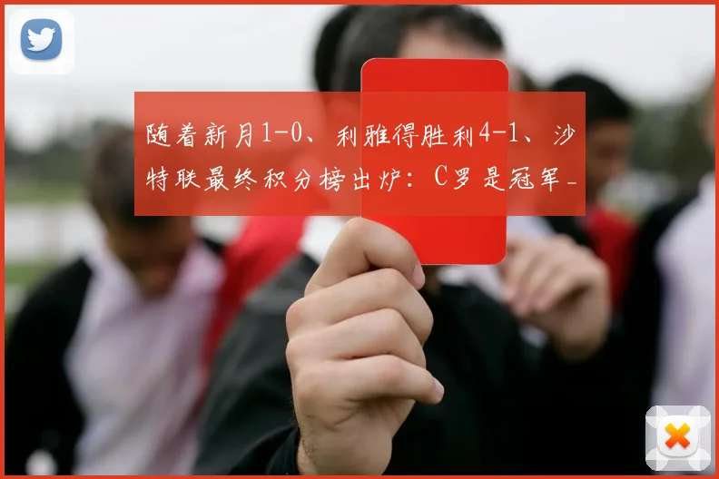 随着新月1-0、利雅得胜利4-1、沙特联最终积分榜出炉：C罗是冠军_比赛_亚冠_曼联