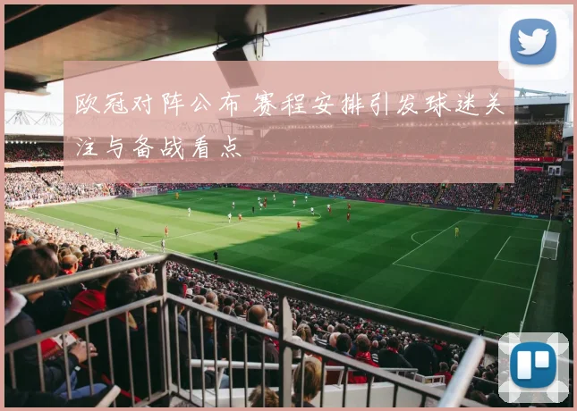 欧冠对阵公布 赛程安排引发球迷关注与备战看点