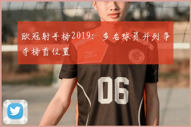欧冠射手榜2019：多名球员并列争夺榜首位置
