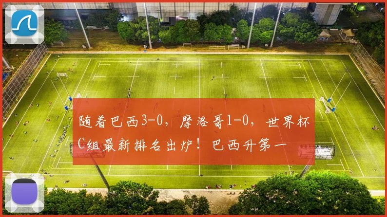 随着巴西3-0，摩洛哥1-0，世界杯C组最新排名出炉！巴西升第一