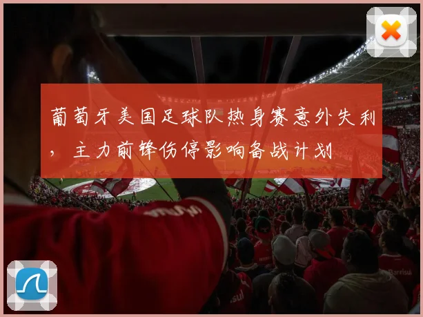 葡萄牙美国足球队热身赛意外失利，主力前锋伤停影响备战计划