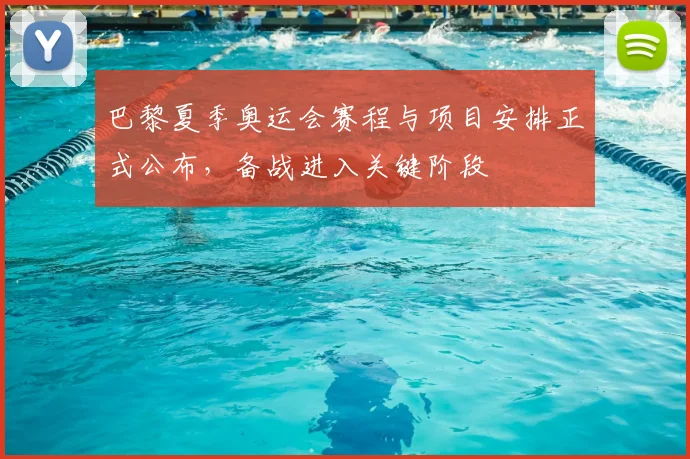 巴黎夏季奥运会赛程与项目安排正式公布,备战进入关键阶段