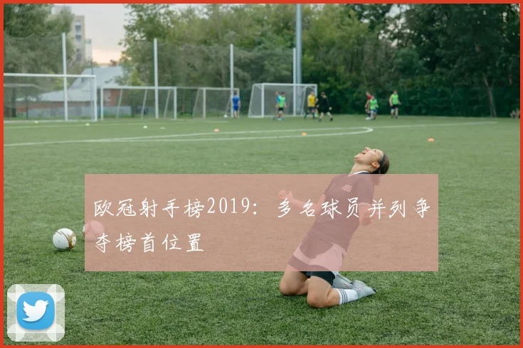欧冠射手榜2019：多名球员并列争夺榜首位置