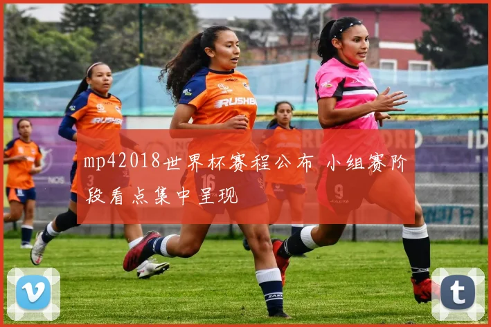 mp42018世界杯赛程公布 小组赛阶段看点集中呈现