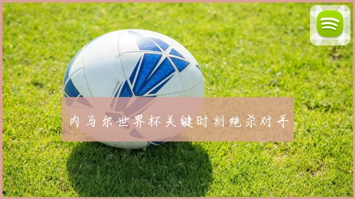 内马尔世界杯关键时刻绝杀对手
