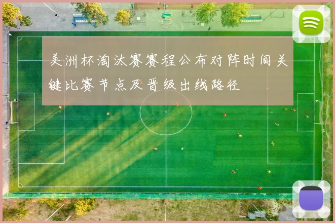 美洲杯淘汰赛赛程公布对阵时间关键比赛节点及晋级出线路径