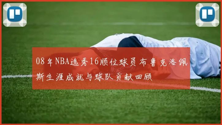 08年NBA选秀16顺位球员布鲁克洛佩斯生涯成就与球队贡献回顾