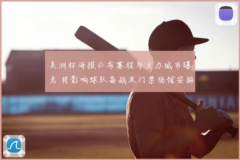 美洲杯海报公布赛程与主办城市曝光 将影响球队备战及门票场馆安排