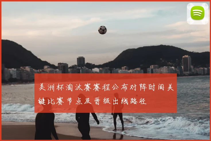 美洲杯淘汰赛赛程公布对阵时间关键比赛节点及晋级出线路径