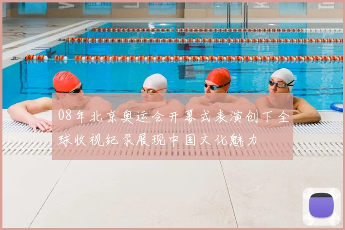 08年北京奥运会开幕式表演创下全球收视纪录展现中国文化魅力