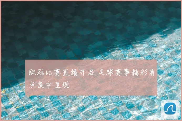 欧冠比赛直播开启 足球赛事精彩看点集中呈现