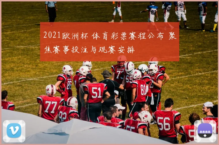 2021欧洲杯 体育彩票赛程公布 聚焦赛事投注与观赛安排